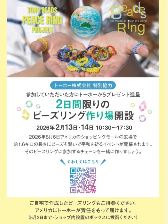 Beads for Peace!

🌍 ピースリングプロジェクト2026イベントのご案内

…

サンモール広島 ビーズブティック開催
「２日間限りのビーズリング作り場開設
～TOHO BEADS ピースリングプロジェクト2026～」
 
サンモール広島４F、ビーズブティックにて５周年感謝セール開催中に、ビーズリング作り場を開設します。感謝セール中は半額セールや、ガチャポンのチャンスも！
 
ビーズリング作りは参加費無料！作ってつなげて頂いたピースリングはアメリカへ！
参加頂いた方にはプレゼントも進呈します。
みなさまの参加をお待ちしております！
 
･･
日時
2月１３日（金）、14日（土）10：30～17：30
●参加費・無料
●当日飛び込み参加OK！
･･
 
･･･お問い合わせはこちら･･･
ビーズブティック
📍 広島市中区紙屋町2-2-18
📧beadshop@sunmall.co.jp
📸 Instagram：@sunmallbeadsboutique
 
TOHO BEADS
ピースリングプロジェクト
～グランドコネクション2026～
 
世界をつなぐ、平和のプロジェクト
１マイル（1.6キロ）を目指してみんなでビーズリングを作ろう！
みんなの作ったリングがアメリカで世界最大の平和の輪に！
小さなビーズから生まれる、大きなつながり。
あなたも、世界にひとつの「ピース」を届けませんか？
▼ピースリングプロジェクトURL
http://www.toho-beads.co.jp/pickup/2025/20251210.html